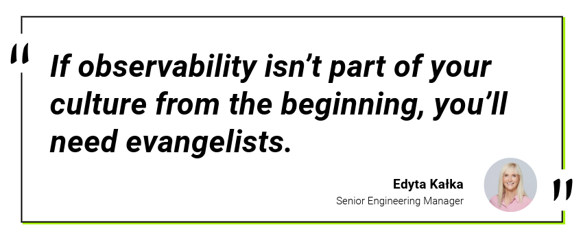 If observability isn’t part of your culture from the beginning, you’ll need evangelists. 